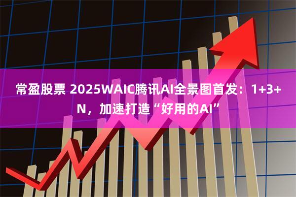 常盈股票 2025WAIC腾讯AI全景图首发：1+3+N，加速打造“好用的AI”