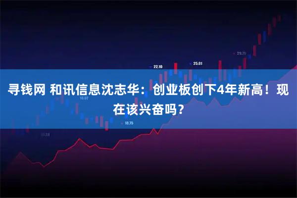 寻钱网 和讯信息沈志华：创业板创下4年新高！现在该兴奋吗？